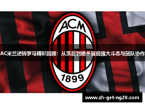 AC米兰逆转罗马精彩回顾：从落后到绝杀展现强大斗志与团队协作