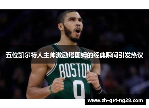 五位凯尔特人主帅激励塔图姆的经典瞬间引发热议