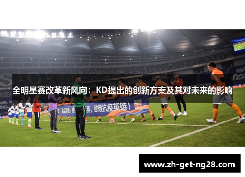全明星赛改革新风向：KD提出的创新方案及其对未来的影响