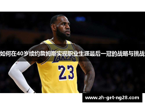 如何在40岁续约詹姆斯实现职业生涯最后一冠的战略与挑战