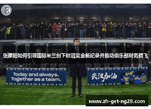 张康阳如何引领国际米兰创下欧冠奖金新纪录并推动俱乐部财务腾飞