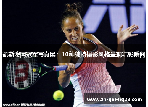 凯斯澳网冠军写真展：10种独特摄影风格呈现精彩瞬间
