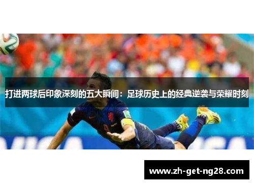 打进两球后印象深刻的五大瞬间：足球历史上的经典逆袭与荣耀时刻