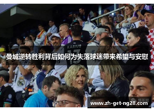 曼城逆转胜利背后如何为失落球迷带来希望与安慰