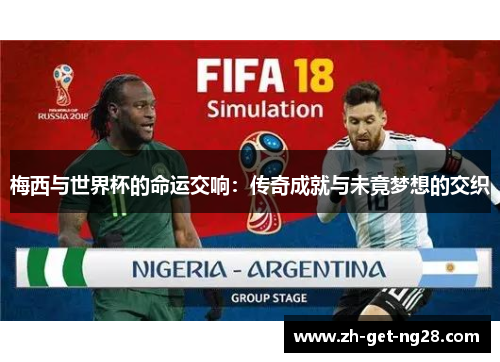 梅西与世界杯的命运交响：传奇成就与未竟梦想的交织