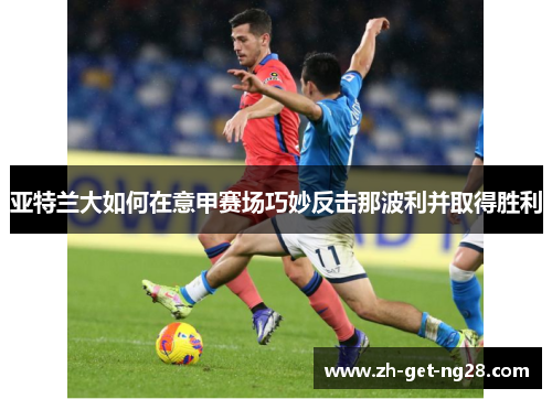 亚特兰大如何在意甲赛场巧妙反击那波利并取得胜利