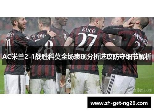 AC米兰2-1战胜科莫全场表现分析进攻防守细节解析