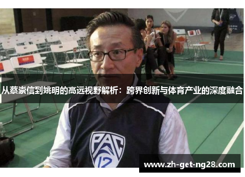从蔡崇信到姚明的高远视野解析：跨界创新与体育产业的深度融合