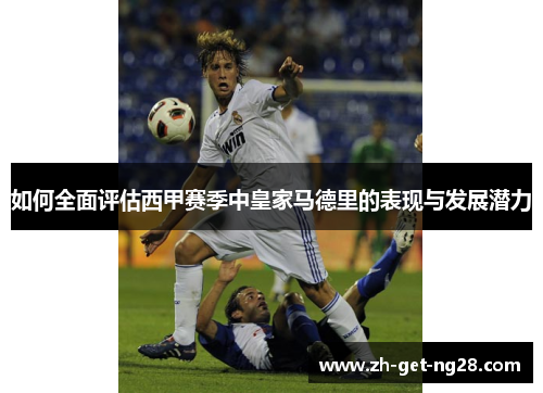 如何全面评估西甲赛季中皇家马德里的表现与发展潜力