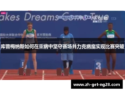 库普梅纳斯如何在重病中坚守赛场并力克病魔实现比赛突破