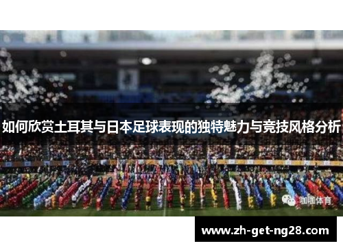 如何欣赏土耳其与日本足球表现的独特魅力与竞技风格分析