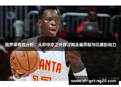 施罗德表现分析：从命中率之外探讨其全面贡献与比赛影响力