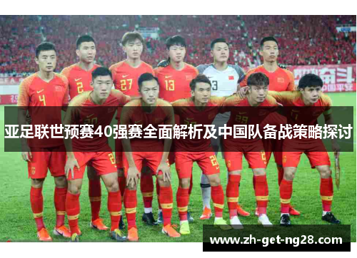 亚足联世预赛40强赛全面解析及中国队备战策略探讨