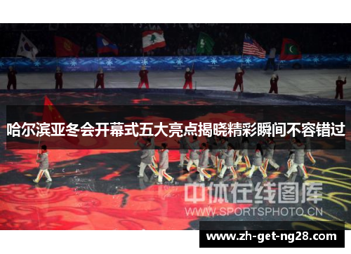 哈尔滨亚冬会开幕式五大亮点揭晓精彩瞬间不容错过
