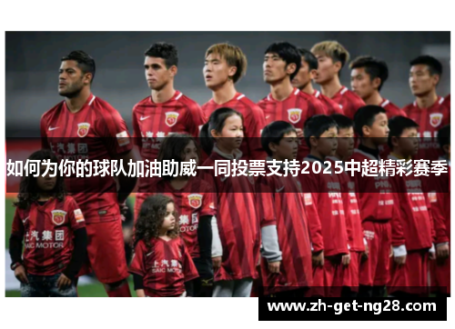 如何为你的球队加油助威一同投票支持2025中超精彩赛季