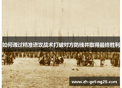 如何通过精准进攻战术打破对方防线并取得最终胜利