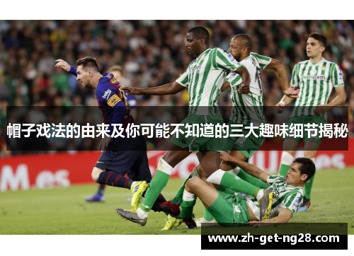 帽子戏法的由来及你可能不知道的三大趣味细节揭秘