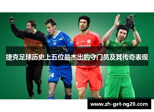 捷克足球历史上五位最杰出的守门员及其传奇表现