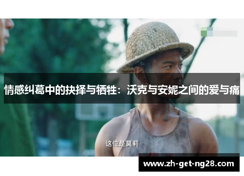 情感纠葛中的抉择与牺牲：沃克与安妮之间的爱与痛