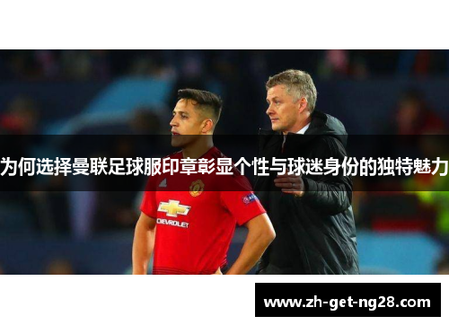 为何选择曼联足球服印章彰显个性与球迷身份的独特魅力