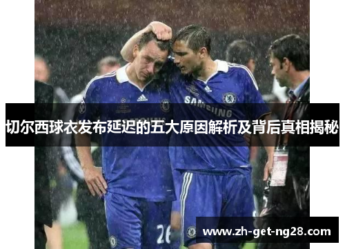 切尔西球衣发布延迟的五大原因解析及背后真相揭秘