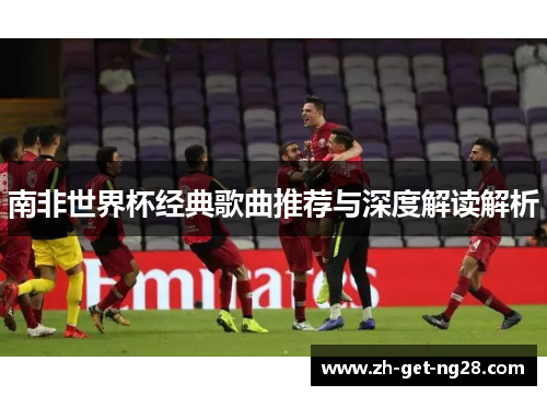 南非世界杯经典歌曲推荐与深度解读解析
