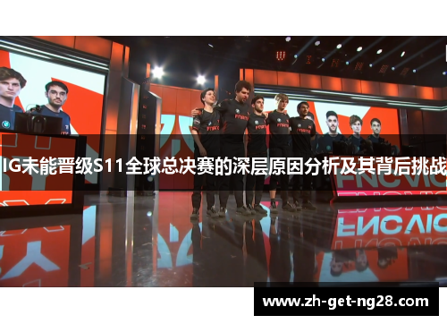 IG未能晋级S11全球总决赛的深层原因分析及其背后挑战