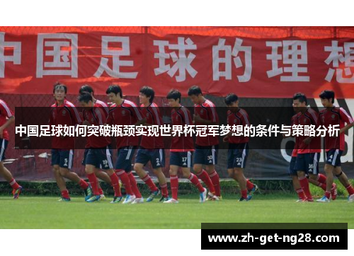 中国足球如何突破瓶颈实现世界杯冠军梦想的条件与策略分析