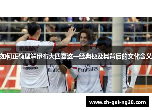 如何正确理解伊布大四喜这一经典梗及其背后的文化含义