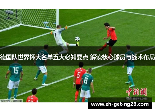 德国队世界杯大名单五大必知要点 解读核心球员与战术布局