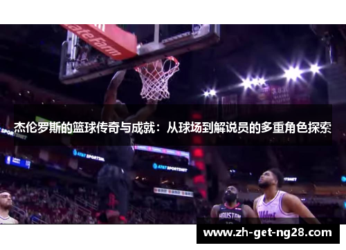 杰伦罗斯的篮球传奇与成就：从球场到解说员的多重角色探索