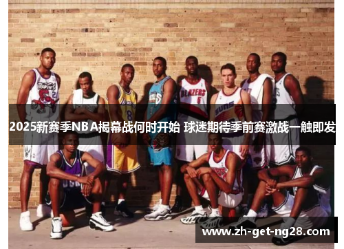 2025新赛季NBA揭幕战何时开始 球迷期待季前赛激战一触即发