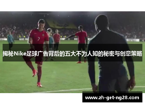 揭秘Nike足球广告背后的五大不为人知的秘密与创意策略