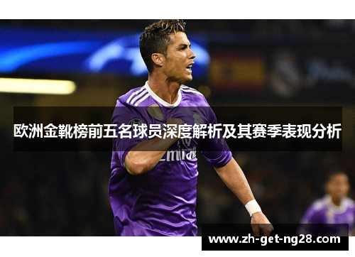 欧洲金靴榜前五名球员深度解析及其赛季表现分析