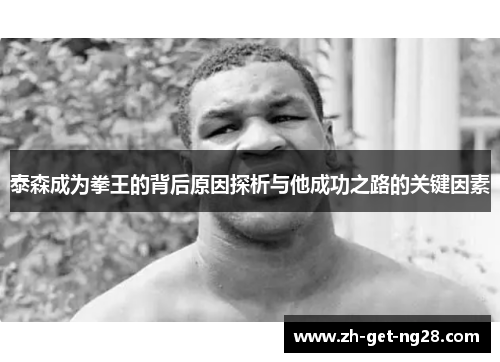 泰森成为拳王的背后原因探析与他成功之路的关键因素
