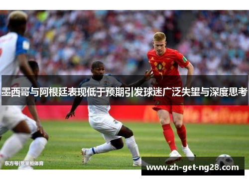 墨西哥与阿根廷表现低于预期引发球迷广泛失望与深度思考