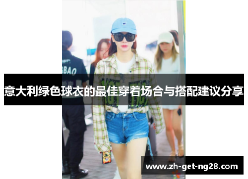 意大利绿色球衣的最佳穿着场合与搭配建议分享