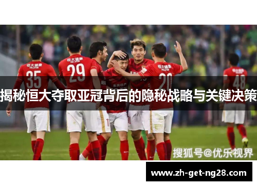 揭秘恒大夺取亚冠背后的隐秘战略与关键决策