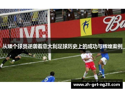 从矮个球员逆袭看意大利足球历史上的成功与辉煌案例