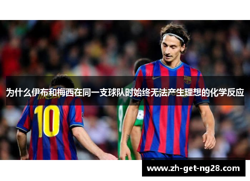 为什么伊布和梅西在同一支球队时始终无法产生理想的化学反应