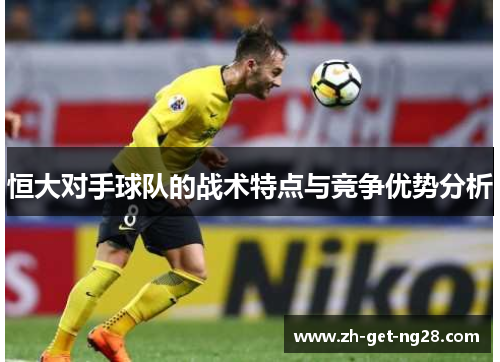 恒大对手球队的战术特点与竞争优势分析