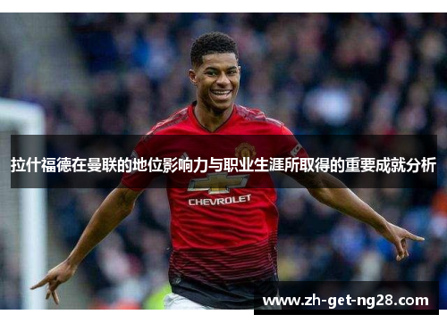 拉什福德在曼联的地位影响力与职业生涯所取得的重要成就分析