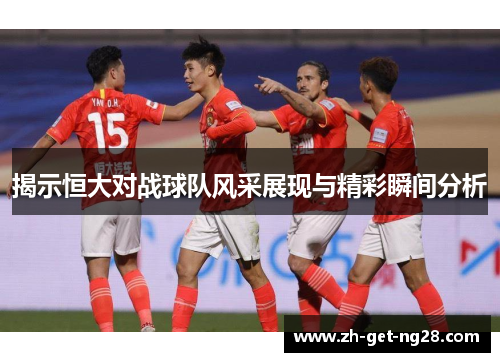 揭示恒大对战球队风采展现与精彩瞬间分析