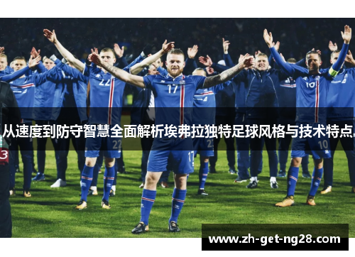 从速度到防守智慧全面解析埃弗拉独特足球风格与技术特点