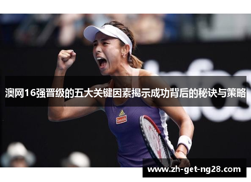 澳网16强晋级的五大关键因素揭示成功背后的秘诀与策略