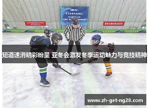 短道速滑精彩纷呈 亚冬会激发冬季运动魅力与竞技精神