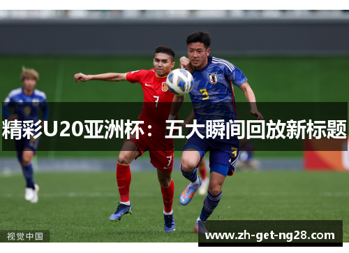 精彩U20亚洲杯：五大瞬间回放新标题