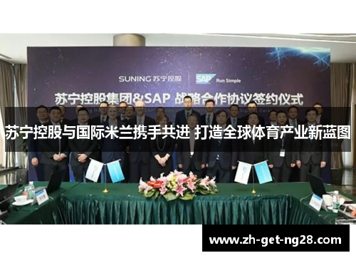 苏宁控股与国际米兰携手共进 打造全球体育产业新蓝图