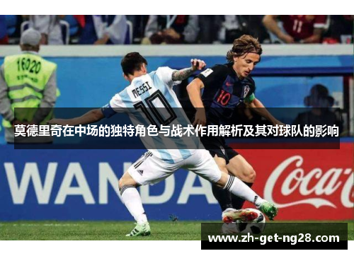 莫德里奇在中场的独特角色与战术作用解析及其对球队的影响
