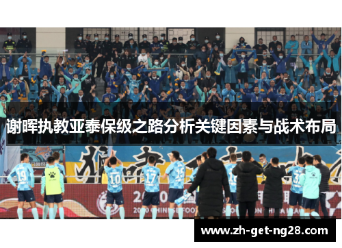 谢晖执教亚泰保级之路分析关键因素与战术布局